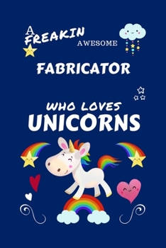 Paperback A Freakin Awesome Fabricator Who Loves Unicorns: Perfect Gag Gift For An Fabricator Who Happens To Be Freaking Awesome And Loves Unicorns! - Blank Lin Book