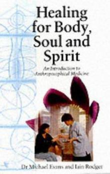 Healing For Body, Soul And Spirit: An Introduction To Anthroposophical Medicine