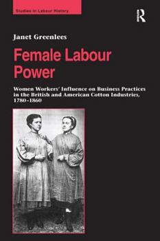 Female Labour Power: Women Workers’ Influence on Business Practices in the British and American Cotton Industries, 1780–1860 - Book  of the Studies in Labour History