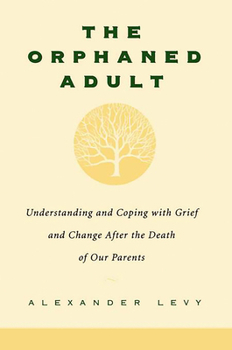 The Orphaned Adult: Understanding and Coping with Grief and Change After the Death of Our Parents