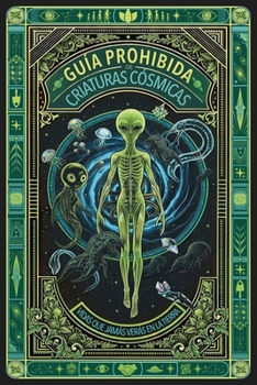 GUÍA PROHIBIDA DE CRIATURAS CÓSMICAS - VIDAS QUE JAMÁS VERÁS EN LA TIERRA: El Archivo Secreto A-387: La verdad del bestiario alienígena que te han ... Desclasificados) (Spanish Edition)