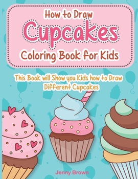 Paperback How to Draw Cupcakes Coloring Book for Kids: This Book will Show you Kids how to Draw Different Cupcakes. Book