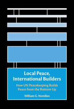 Local Peace, International Builders: How Un Peacekeeping Builds Peace from the Bottom Up