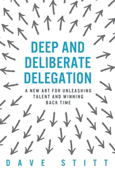 Paperback Deep and deliberate delegation: A new art for unleashing talent and winning back time Book