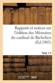 Paperback Rapports Et Notices Sur l'Édition Des Mémoires Du Cardinal de Richelieu Préparée, Tome 1-2: Pour La Société de l'Histoire de France. [French] Book