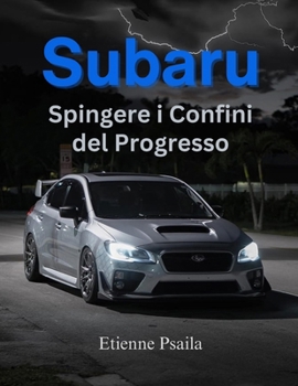 Subaru: Spingere i Confini del Progresso: Un Viaggio di Innovazione, Avventura e Comunità (Libri di Automobili e Motociclette) (Italian Edition)