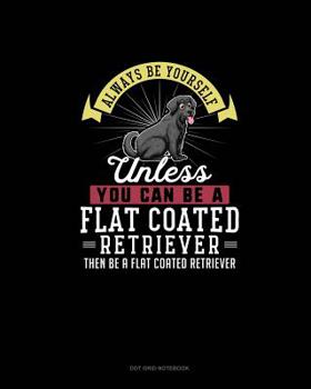 Paperback Always Be Yourself Unless You Can Be A Flat Coated Retriever Then Be A Flat Coated Retriever: Dot Grid Notebook Book