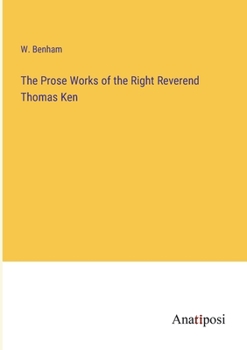 Paperback The Prose Works of the Right Reverend Thomas Ken Book