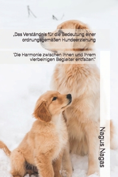 „Das Verständnis für die Bedeutung einer ordnungsgemäßen Hundeerziehung: 'Die Harmonie zwischen Ihnen und Ihrem vierbeinigen Begleiter entfalten'.“ (German Edition)