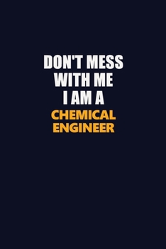 Don't Mess With Me I Am A Chemical engineer: Career journal, notebook and writing journal for encouraging men, women and kids. A framework for building your career.