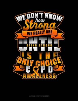 Paperback We Don't Know How Strong We Really Are Until Being Strong Is The Only Choice COPD Awareness: Unruled Composition Book