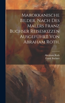 Marokkanische Bilder. Nach Des Malers Franz Buchser Reiseskizzen Ausgef�hrt Von Abraham Roth.
