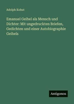 Emanuel Geibel als Mensch und Dichter: Mit ungedruckten Briefen, Gedichten und einer Autobiographie Geibels (German Edition)