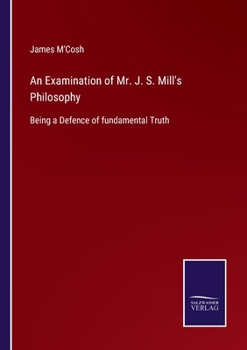 Paperback An Examination of Mr. J. S. Mill's Philosophy: Being a Defence of fundamental Truth Book