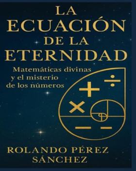 La Ecuación de la Eternidad: Matemáticas divinas y el misterio de los Números (Biblia y Teología) (Spanish Edition)