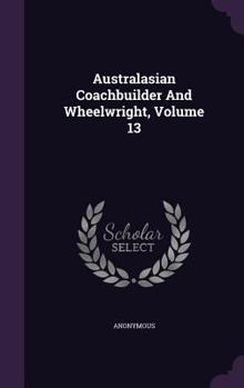 Hardcover Australasian Coachbuilder and Wheelwright, Volume 13 Book