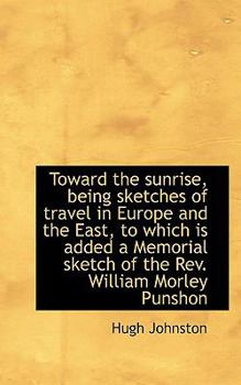 Toward the Sunrise, Being Sketches of Travel in Europe and the East, to Which Is Added a Memorial Sk