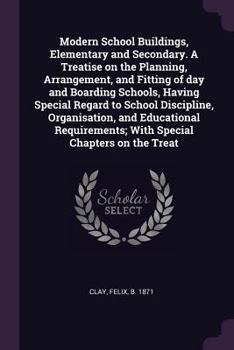 Paperback Modern School Buildings, Elementary and Secondary. A Treatise on the Planning, Arrangement, and Fitting of day and Boarding Schools, Having Special Re Book