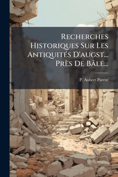 Recherches Historiques Sur Les Antiquités D'augst... Près De Bâle...