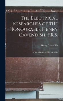 Hardcover The Electrical Researches of the Honourable Henry Cavendish, F.R.S.: Written Between 1771 and 1781 Book