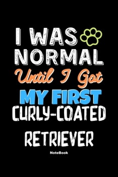 I Was Normal Until I Got My First Curly Coated Retriever Notebook - Curly Coated Retriever Dog Lover and Pet Owner: Lined Notebook / Journal Gift, 120 Pages, 6x9, Soft Cover, Matte Finish