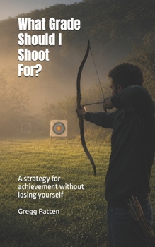 What Grade Should I Shoot For?: A Strategy for Achievement Without Losing Yourself (What School Can't Measure)