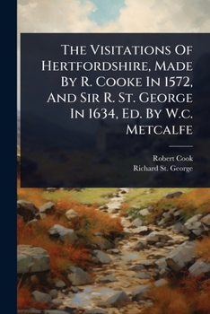 Paperback The Visitations Of Hertfordshire, Made By R. Cooke In 1572, And Sir R. St. George In 1634, Ed. By W.c. Metcalfe Book