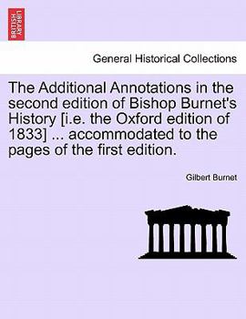 The Additional Annotations in the second edition of Bishop Burnet's History [i.e. the Oxford edition of 1833] ... accommodated to the pages of the first edition.