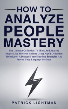 Paperback How to Analyze People Mastery: The Ultimate Collection To Think And Analyze People Like Sherlock Holmes Using Rapid Deduction Techniques, Advanced Spe Book