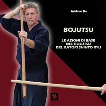 Bojutsu: Le Azioni di Base nel Bojutsu del Katori Shinto Ryu (Manualità)