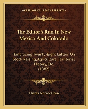 Paperback The Editor's Run In New Mexico And Colorado: Embracing Twenty-Eight Letters On Stock Raising, Agriculture, Territorial History, Etc. (1882) Book