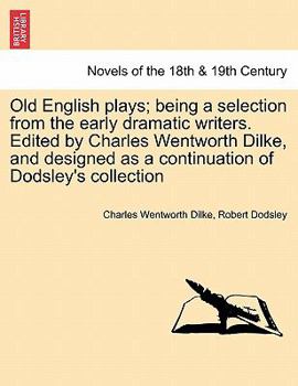 Paperback Old English Plays; Being a Selection from the Early Dramatic Writers. Edited by Charles Wentworth Dilke, and Designed as a Continuation of Dodsley's s Book