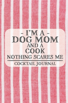 I'm a Dog Mom and a Cook Nothing Scares Me Cocktail Journal: Blank Cocktail Journal to Write in for Women, Bartenders, Drink and Alcohol Log, Document ... for Women, Wife, Mom, Aunt (6x9 120 pages)