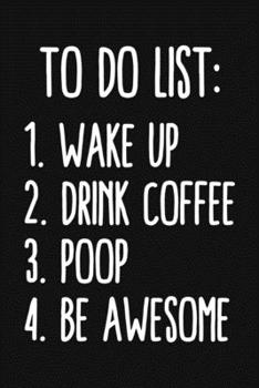 To Do List Wake Up Drink Coffee Poop Be Awesome: Funny Blank Lined And Dot Grid Paper Notebook for Writing /110 pages /6"x9"