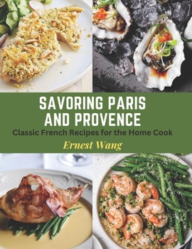 Savoring Paris and Provence: Classic French Recipes for the Home Cook