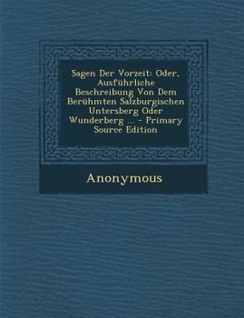 Paperback Sagen Der Vorzeit: Oder, Ausfuhrliche Beschreibung Von Dem Beruhmten Salzburgischen Untersberg Oder Wunderberg ... - Primary Source Editi [German] Book
