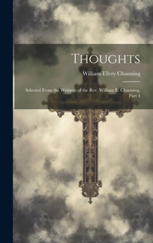 Hardcover Thoughts: Selected From the Writings of the Rev. William E. Channing, Part 4 Book