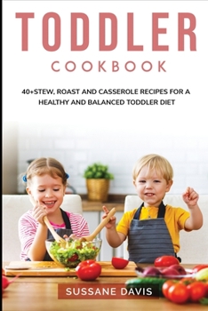 Toddler Cookbook: 40+Stew, Roast and Casserole recipes for a healthy and balanced Toddler diet
