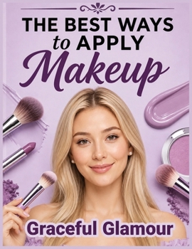 Paperback The Best Ways to Apply Makeup: A Step-by-Step Beginner's Guide to Everyday Beauty Book