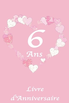 6 Ans Livre d'Anniversaire: Livre Anniversaire Enfant, Motif Coeur Rose et Blanc, 100 Pages, 15.24 x 22.86 cm