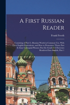 Paperback A First Russian Reader: Consisting of Part I.--Russian Words in Common Use, With Their English Equivalents, and How to Pronounce Them; Part Ii Book
