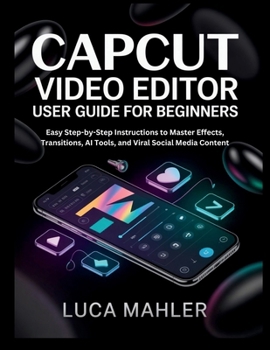 Paperback CapCut Video Editor User Guide for Beginners: Easy Step-by-Step Instructions to Master Effects, Transitions, AI Tools, and Viral Social Media Content Book