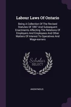 Paperback Labour Laws Of Ontario: Being A Collection Of The Revised Statutes Of 1897 And Subsequent Enactments Affecting The Relations Of Employers And Book