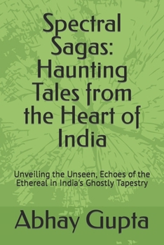 Spectral Sagas: Haunting Tales from the Heart of India: Unveiling the Unseen, Echoes of the Ethereal in India's Ghostly Tapestry