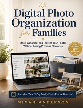 Digital Photo Organization for Families: Store, Organize, and Protect Your Photos Without Losing Precious Memories: Simple methods to sort thousands of photos and keep family memories safe forever