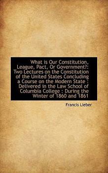 Paperback What Is Our Constitution, League, Pact, or Government?: Two Lectures on the Constitution of the Unit Book