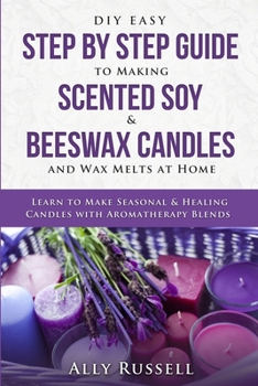 Paperback DIY Easy Step By Step Guide to Making Scented Soy & Beeswax Candles and Wax Melts at Home: Learn to Make Seasonal & Healing Candles with Aromatherapy Book