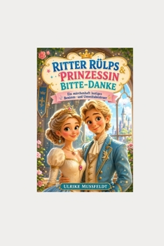 Ritter Rülps & Prinzessin Bitte-Danke: Ein märchenhaft lustiges Benimm- und Umweltabenteuer (German Edition)