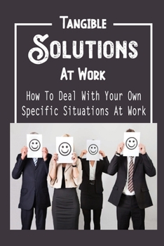 Paperback Tangible Solutions At Work: How To Deal With Your Own Specific Situations At Work: Navigate Career Transitions Book