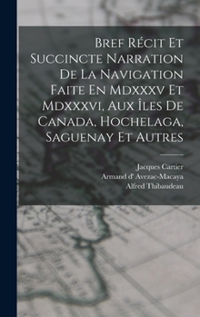 Hardcover Bref Récit Et Succincte Narration De La Navigation Faite En Mdxxxv Et Mdxxxvi, Aux Îles De Canada, Hochelaga, Saguenay Et Autres [French] Book